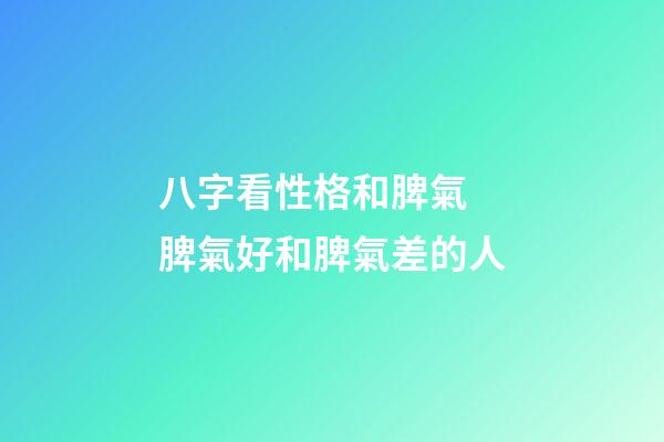 八字看性格和脾氣 脾氣好和脾氣差的人